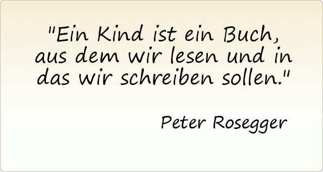 Ein Kind ist ein Buch, aus dem wir lesen und in das wir schreiben sollen. Ein Kind ist ein Buch, aus dem wir lesen und in das wir schreiben sollen.