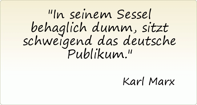 In seinem Sessel behaglich dumm, sitzt schweigend das deutsche Publikum. In seinem Sessel behaglich dumm, sitzt schweigend das deutsche Publikum.