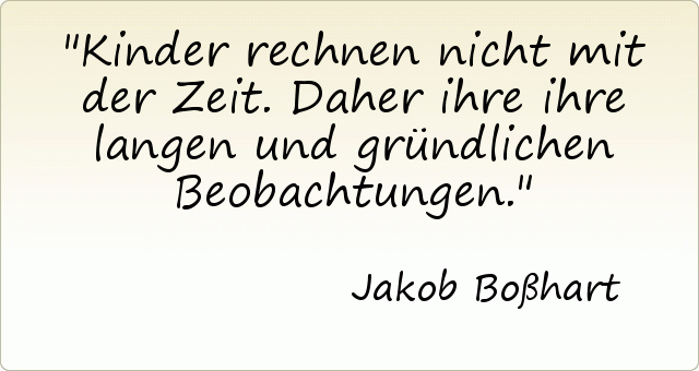 Kinder rechnen nicht mit der Zeit. Daher ihre ihre langen und gründlichen Beobachtungen. Kinder rechnen nicht mit der Zeit. Daher ihre ihre langen und gründlichen Beobachtungen.