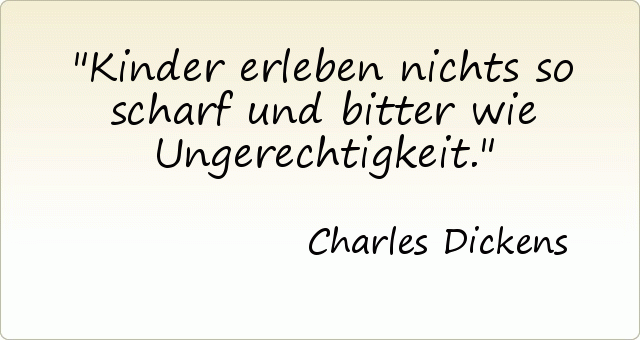 Kinder erleben nichts so scharf und bitter wie Ungerechtigkeit. Kinder erleben nichts so scharf und bitter wie Ungerechtigkeit.