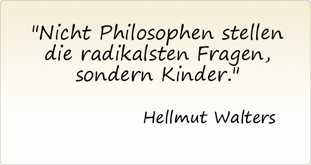 Nicht Philosophen stellen die radikalsten Fragen, sondern Kinder. Nicht Philosophen stellen die radikalsten Fragen, sondern Kinder.