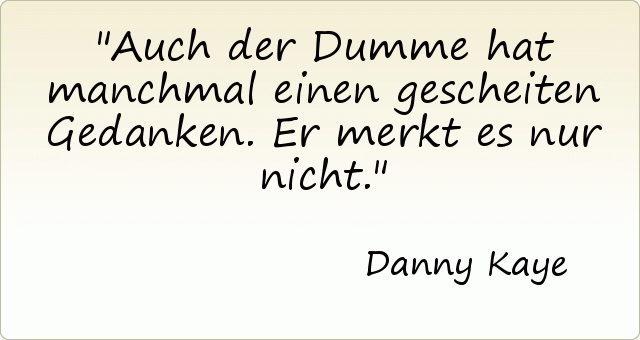 Auch der Dumme hat manchmal einen gescheiten Gedanken. Er merkt es nur nicht. Auch der Dumme hat manchmal einen gescheiten Gedanken. Er merkt es nur nicht.