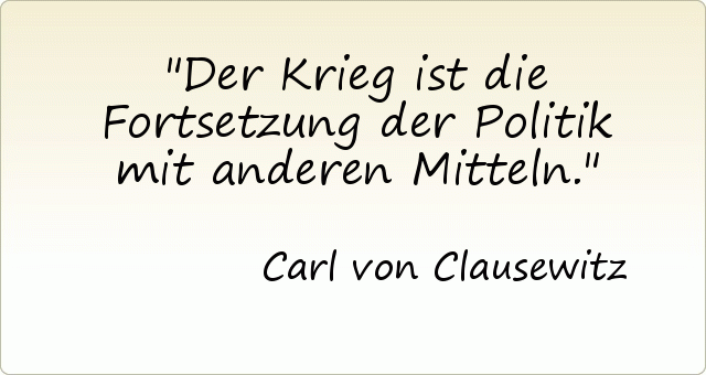 Der Krieg ist die Fortsetzung der Politik mit anderen Mitteln. Der Krieg ist die Fortsetzung der Politik mit anderen Mitteln.