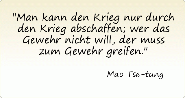 Man kann den Krieg nur durch den Krieg abschaffen; wer das Gewehr nicht will, der muss zum Gewehr greifen. Man kann den Krieg nur durch den Krieg abschaffen; wer das Gewehr nicht will, der muss zum Gewehr greifen.