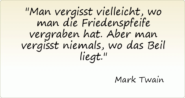 Man vergisst vielleicht, wo man die Friedenspfeife vergraben hat. Aber man vergisst niemals, wo das Beil liegt. Man vergisst vielleicht, wo man die Friedenspfeife vergraben hat. Aber man vergisst niemals, wo das Beil liegt.