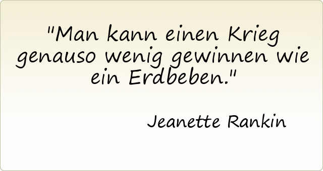 Man kann einen Krieg genauso wenig gewinnen wie ein Erdbeben. Man kann einen Krieg genauso wenig gewinnen wie ein Erdbeben.