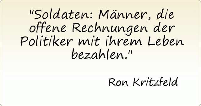 Soldaten: Männer, die offene Rechnungen der Politiker mit ihrem Leben bezahlen. Soldaten: Männer, die offene Rechnungen der Politiker mit ihrem Leben bezahlen.