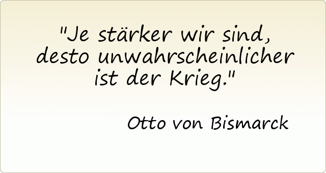 Je stärker wir sind, desto unwahrscheinlicher ist der Krieg. Je stärker wir sind, desto unwahrscheinlicher ist der Krieg.