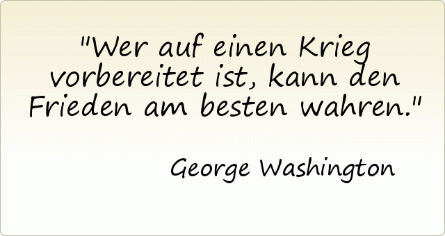 Wer auf einen Krieg vorbereitet ist, kann den Frieden am besten wahren. Wer auf einen Krieg vorbereitet ist, kann den Frieden am besten wahren.