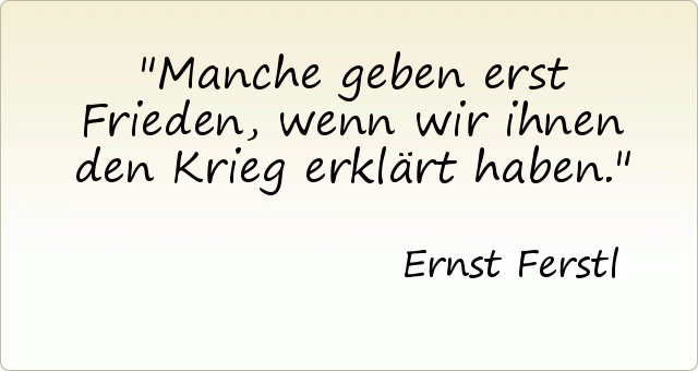 Manche geben erst Frieden, wenn wir ihnen den Krieg erklärt haben. Manche geben erst Frieden, wenn wir ihnen den Krieg erklärt haben.