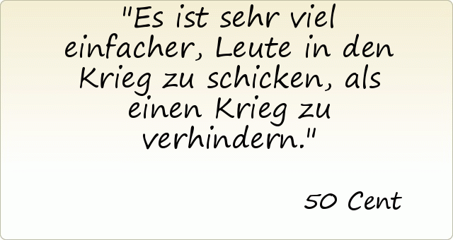 Es ist sehr viel einfacher, Leute in den Krieg zu schicken, als einen Krieg zu verhindern. Es ist sehr viel einfacher, Leute in den Krieg zu schicken, als einen Krieg zu verhindern.