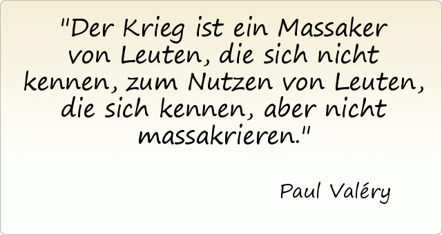 Der Krieg ist ein Massaker von Leuten, die sich nicht kennen, zum Nutzen von Leuten, die sich kennen, aber nicht massakrieren. Der Krieg ist ein Massaker von Leuten, die sich nicht kennen, zum Nutzen von Leuten, die sich kennen, aber nicht massakrieren.