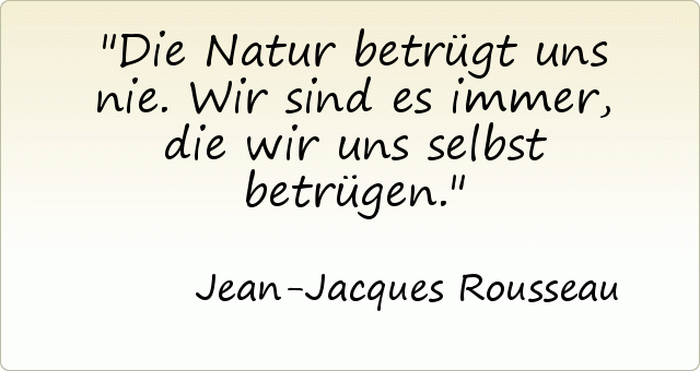 Die Natur betrügt uns nie. Wir sind es immer, die wir uns selbst betrügen. Die Natur betrügt uns nie. Wir sind es immer, die wir uns selbst betrügen.