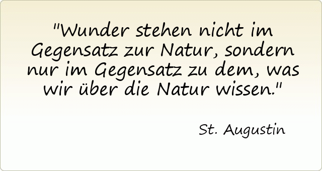 Wunder stehen nicht im Gegensatz zur Natur, sondern nur im Gegensatz zu dem, was wir über die Natur wissen. Wunder stehen nicht im Gegensatz zur Natur, sondern nur im Gegensatz zu dem, was wir über die Natur wissen.