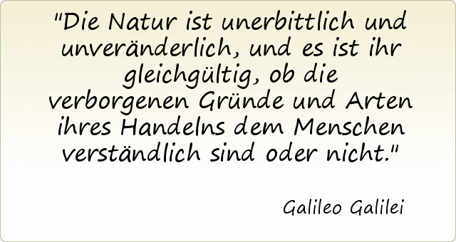Die Natur ist unerbittlich und unveränderlich, und es ist ihr gleichgültig, ob die verborgenen Gründe und Arten ihres Handelns dem Menschen verständlich sind oder nicht. Die Natur ist unerbittlich und unveränderlich, und es ist ihr gleichgültig, ob die verborgenen Gründe und Arten ihres Handelns dem Menschen verständlich sind oder nicht.