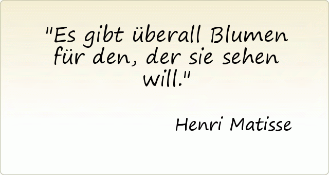 Es gibt überall Blumen für den, der sie sehen will. Es gibt überall Blumen für den, der sie sehen will.