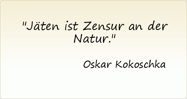 Jäten ist Zensur an der Natur. Jäten ist Zensur an der Natur.
