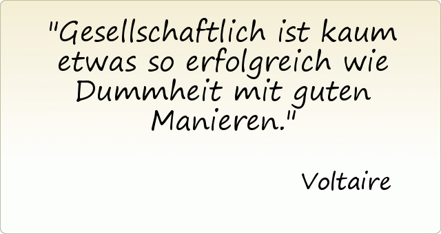 Gesellschaftlich ist kaum etwas so erfolgreich wie Dummheit mit guten Manieren. Gesellschaftlich ist kaum etwas so erfolgreich wie Dummheit mit guten Manieren.
