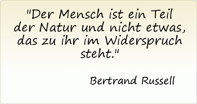 Der Mensch ist ein Teil der Natur und nicht etwas, das zu ihr im Widerspruch steht. Der Mensch ist ein Teil der Natur und nicht etwas, das zu ihr im Widerspruch steht.