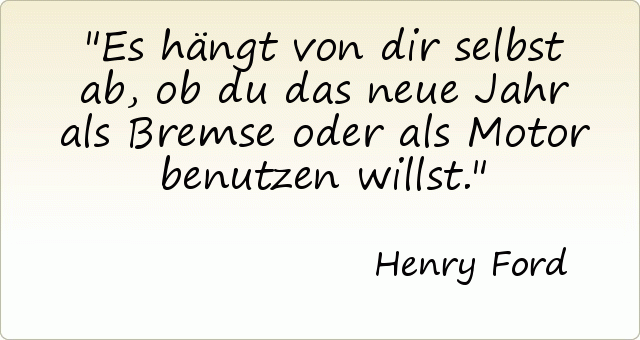 Es hängt von dir selbst ab, ob du das neue Jahr als Bremse oder als Motor benutzen willst. Es hängt von dir selbst ab, ob du das neue Jahr als Bremse oder als Motor benutzen willst.