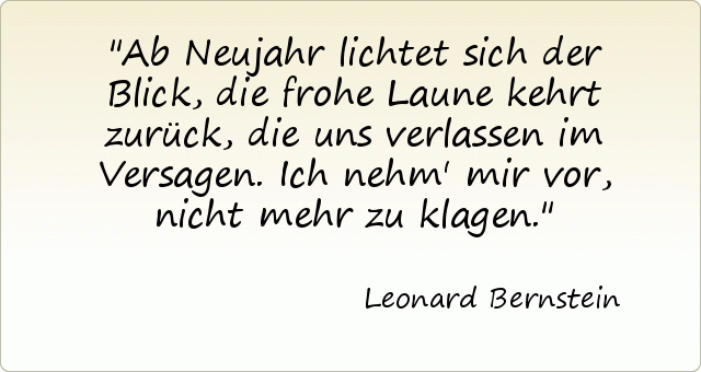 Ab Neujahr lichtet sich der Blick, die frohe Laune kehrt zurück, die uns verlassen im Versagen. Ich nehm' mir vor, nicht mehr zu klagen. Ab Neujahr lichtet sich der Blick, die frohe Laune kehrt zurück, die uns verlassen im Versagen. Ich nehm' mir vor, nicht mehr zu klagen.