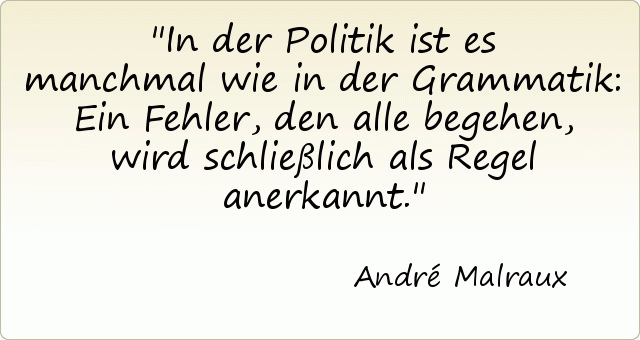 In der Politik ist es manchmal wie in der Grammatik: Ein Fehler, den alle begehen, wird schließlich als Regel anerkannt. In der Politik ist es manchmal wie in der Grammatik: Ein Fehler, den alle begehen, wird schließlich als Regel anerkannt.