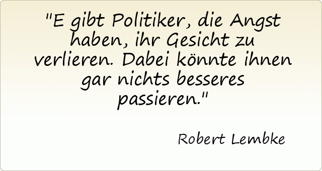 E gibt Politiker, die Angst haben, ihr Gesicht zu verlieren. Dabei könnte ihnen gar nichts besseres passieren. E gibt Politiker, die Angst haben, ihr Gesicht zu verlieren. Dabei könnte ihnen gar nichts besseres passieren.