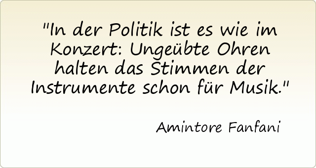 In der Politik ist es wie im Konzert: Ungeübte Ohren halten das Stimmen der Instrumente schon für Musik. In der Politik ist es wie im Konzert: Ungeübte Ohren halten das Stimmen der Instrumente schon für Musik.
