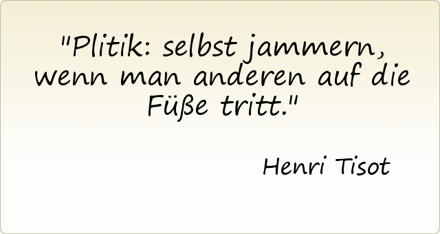 Plitik: selbst jammern, wenn man anderen auf die Füße tritt. Plitik: selbst jammern, wenn man anderen auf die Füße tritt.