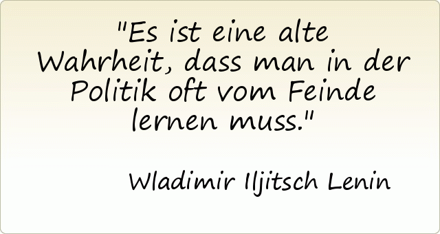 Es ist eine alte Wahrheit, dass man in der Politik oft vom Feinde lernen muss. Es ist eine alte Wahrheit, dass man in der Politik oft vom Feinde lernen muss.