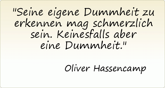Seine eigene Dummheit zu erkennen mag schmerzlich sein. Keinesfalls aber eine Dummheit. Seine eigene Dummheit zu erkennen mag schmerzlich sein. Keinesfalls aber eine Dummheit.