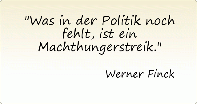 Was in der Politik noch fehlt, ist ein Machthungerstreik. Was in der Politik noch fehlt, ist ein Machthungerstreik.