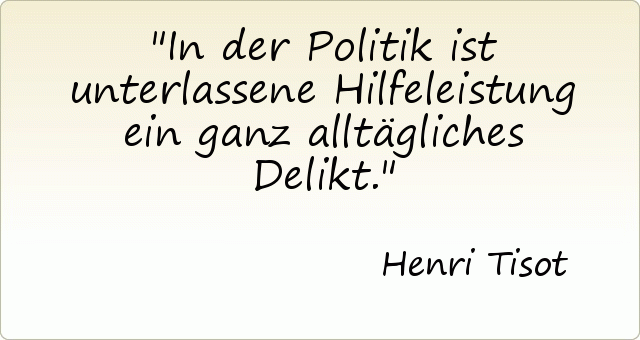 In der Politik ist unterlassene Hilfeleistung ein ganz alltägliches Delikt. In der Politik ist unterlassene Hilfeleistung ein ganz alltägliches Delikt.
