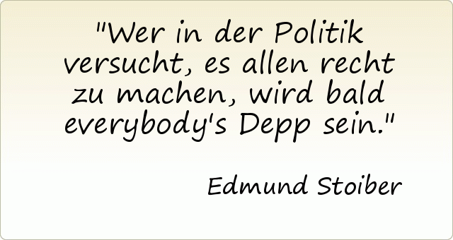 Wer in der Politik versucht, es allen recht zu machen, wird bald everybody's Depp sein. Wer in der Politik versucht, es allen recht zu machen, wird bald everybody's Depp sein.