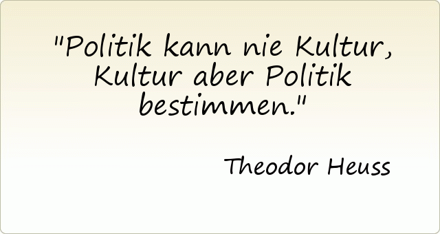 Politik kann nie Kultur, Kultur aber Politik bestimmen. Politik kann nie Kultur, Kultur aber Politik bestimmen.