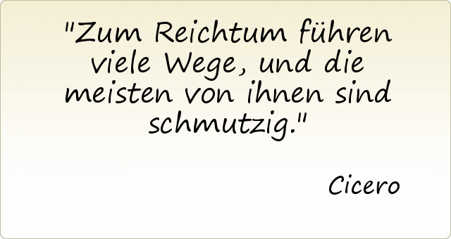 Zum Reichtum führen viele Wege, und die meisten von ihnen sind schmutzig. Zum Reichtum führen viele Wege, und die meisten von ihnen sind schmutzig.
