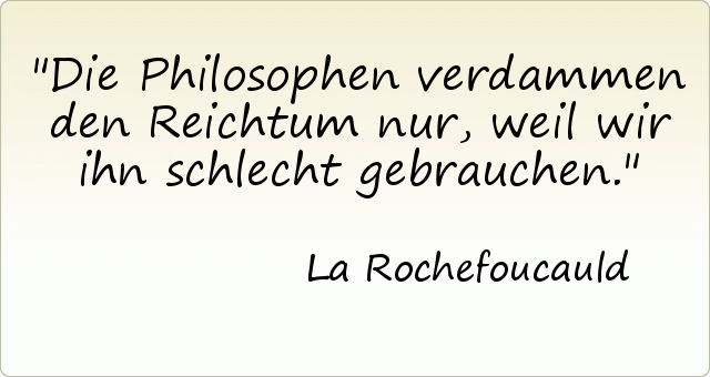 Die Philosophen verdammen den Reichtum nur, weil wir ihn schlecht gebrauchen. Die Philosophen verdammen den Reichtum nur, weil wir ihn schlecht gebrauchen.