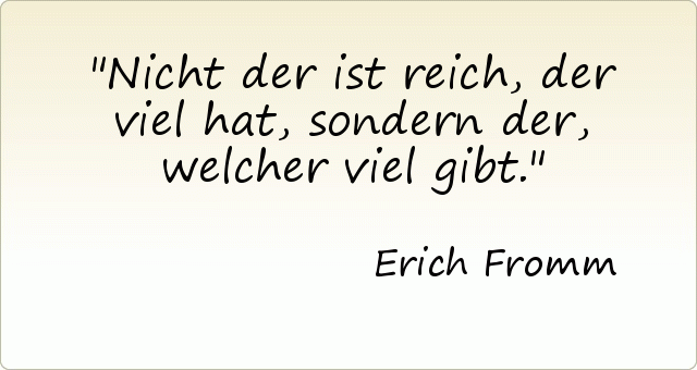 Nicht der ist reich, der viel hat, sondern der, welcher viel gibt. Nicht der ist reich, der viel hat, sondern der, welcher viel gibt.