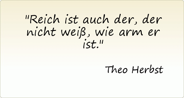 Reich ist auch der, der nicht weiß, wie arm er ist. Reich ist auch der, der nicht weiß, wie arm er ist.