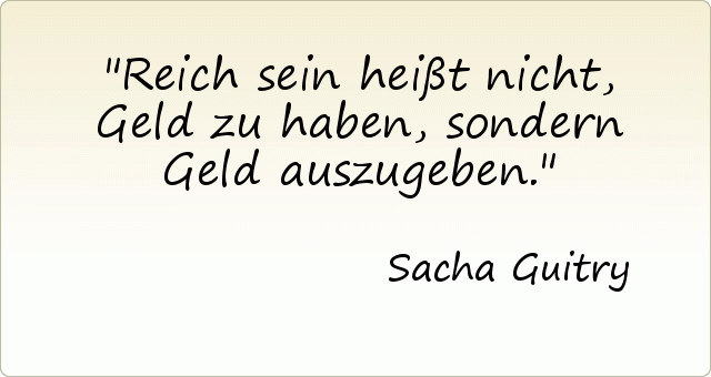 Reich sein heißt nicht, Geld zu haben, sondern Geld auszugeben. Reich sein heißt nicht, Geld zu haben, sondern Geld auszugeben.