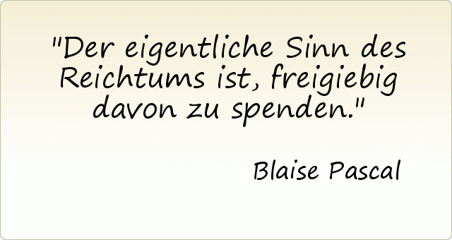 Der eigentliche Sinn des Reichtums ist, freigiebig davon zu spenden. Der eigentliche Sinn des Reichtums ist, freigiebig davon zu spenden.