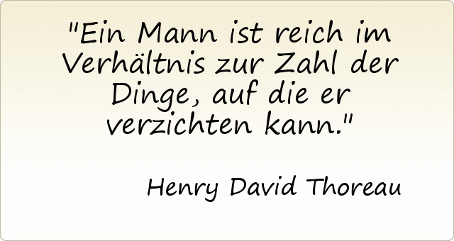 Ein Mann ist reich im Verhältnis zur Zahl der Dinge, auf die er verzichten kann. Ein Mann ist reich im Verhältnis zur Zahl der Dinge, auf die er verzichten kann.
