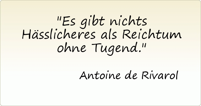 Es gibt nichts Hässlicheres als Reichtum ohne Tugend. Es gibt nichts Hässlicheres als Reichtum ohne Tugend.