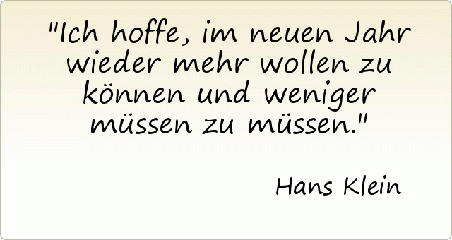 Ich hoffe, im neuen Jahr wieder mehr wollen zu können und weniger müssen zu müssen. Ich hoffe, im neuen Jahr wieder mehr wollen zu können und weniger müssen zu müssen.