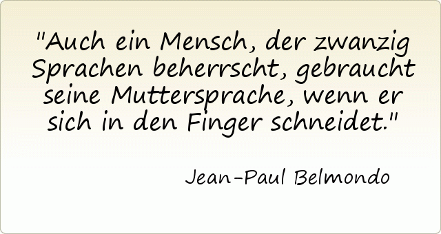 Auch ein Mensch, der zwanzig Sprachen beherrscht, gebraucht seine Muttersprache, wenn er sich in den Finger schneidet. Auch ein Mensch, der zwanzig Sprachen beherrscht, gebraucht seine Muttersprache, wenn er sich in den Finger schneidet.