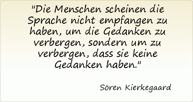 Die Menschen scheinen die Sprache nicht empfangen zu haben, um die Gedanken zu verbergen, sondern um zu verbergen, dass sie keine Gedanken haben. Die Menschen scheinen die Sprache nicht empfangen zu haben, um die Gedanken zu verbergen, sondern um zu verbergen, dass sie keine Gedanken haben.
