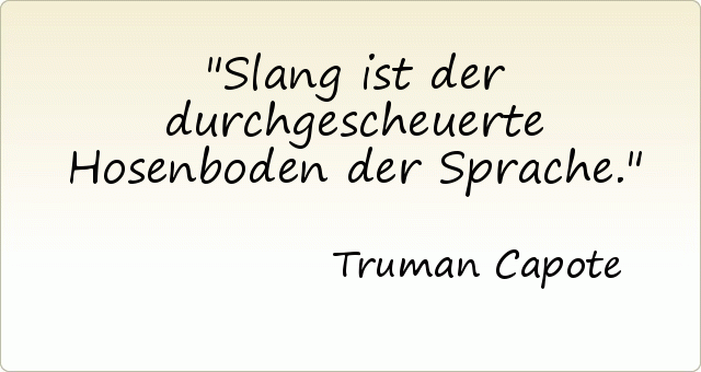 Slang ist der durchgescheuerte Hosenboden der Sprache. Slang ist der durchgescheuerte Hosenboden der Sprache.