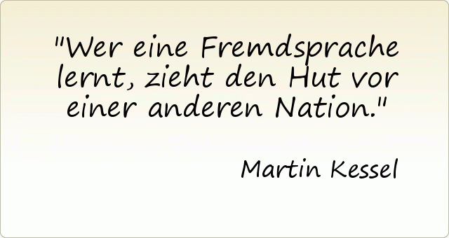 Wer eine Fremdsprache lernt, zieht den Hut vor einer anderen Nation. Wer eine Fremdsprache lernt, zieht den Hut vor einer anderen Nation.