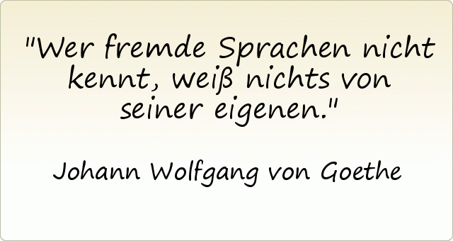 Wer fremde Sprachen nicht kennt, weiß nichts von seiner eigenen. Wer fremde Sprachen nicht kennt, weiß nichts von seiner eigenen.
