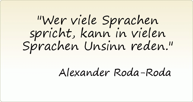 Wer viele Sprachen spricht, kann in vielen Sprachen Unsinn reden. Wer viele Sprachen spricht, kann in vielen Sprachen Unsinn reden.